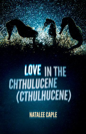 Two Poems from Love in the Chthulucene (Cthulhucene)