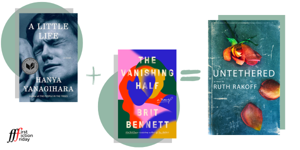 A Little Life by Hanya Yanagihara and The Vanishing Half by Brit Bennett equals Untethered by Ruth Rakoff.