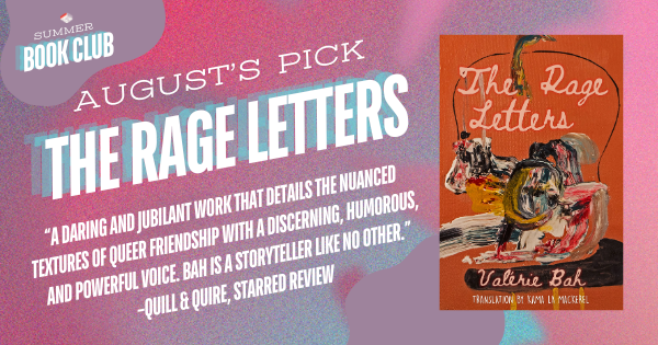 August's pick: The Rage Letters. Featuring the book's cover and a pull quote from a Quill & Quire starred review: “a daring and jubilant work that details the nuanced textures of queer friendship with a discerning, humorous, and powerful voice. Bah is a storyteller like no other.”