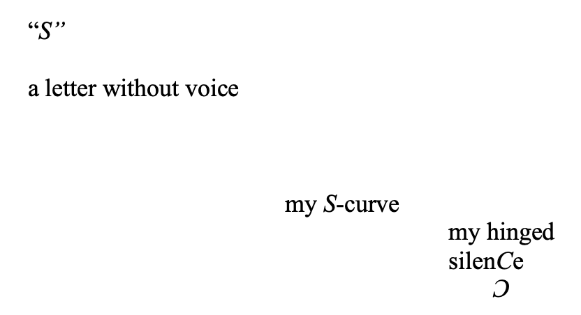 A poem text reading:
"S"
a letter without voice
my S-curve
my hinged
silenCe
Ↄ