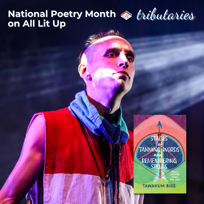 A photo of Tawahum Bige, captioned "National Poetry Month on All Lit Up: Tributaries." Tawahum is a Two-Spirit Dene person with a medium skin tone, hair shaved into a short mohawk style, wearing a scarf and sleeveless shirt. They are on a stage, lit by a projector so that the colours and light wash over their face. Their collection Stages of Tanning Words and Remembering Spells is inset in the bottom right corner of the image.