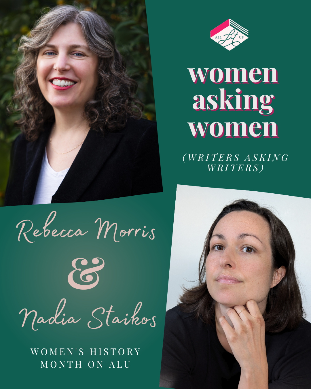 A graphic for All Lit Up’s Women Asking Women (Writers Asking Writers) series. On the top left side features Rebecca Morris, a light-skin-toned woman with curly salt-and-pepper hair wearing a black blazer and white top and smiling into the camera. On the bottom right is Nadia Staikos, a light-skin-toned woman with dark hair. She is resting her chin on her hand and looking into the camera. Text on the graphic reads: 'Women Asking Women (Writers Asking Writers). Rebecca Morris and Nadia Staikos. Women’s History Month on ALU."