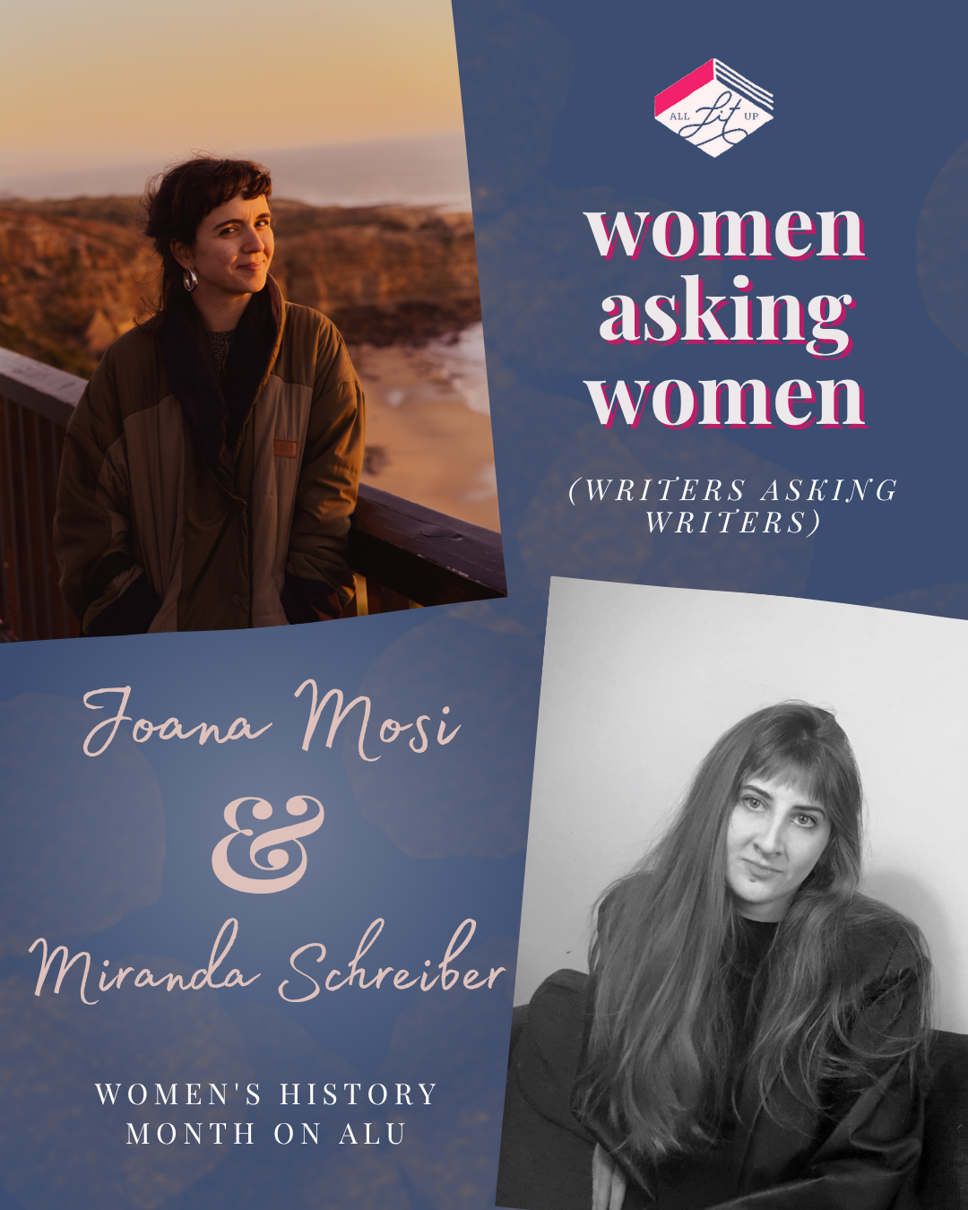 A graphic for All Lit Up’s Women Asking Women series. On the top left, a colour photo shows Joana Mosi standing by a wooden railing overlooking a rocky beach at sunset, wearing a dark jacket and smiling slightly. On the bottom right, a black-and-white photo shows Miranda Schreiber with long hair, seated against a plain wall. Text on the graphic reads: “Women Asking Women (Writers Asking Writers). Joana Mosi & Miranda Schreiber. Women’s History Month on ALU."