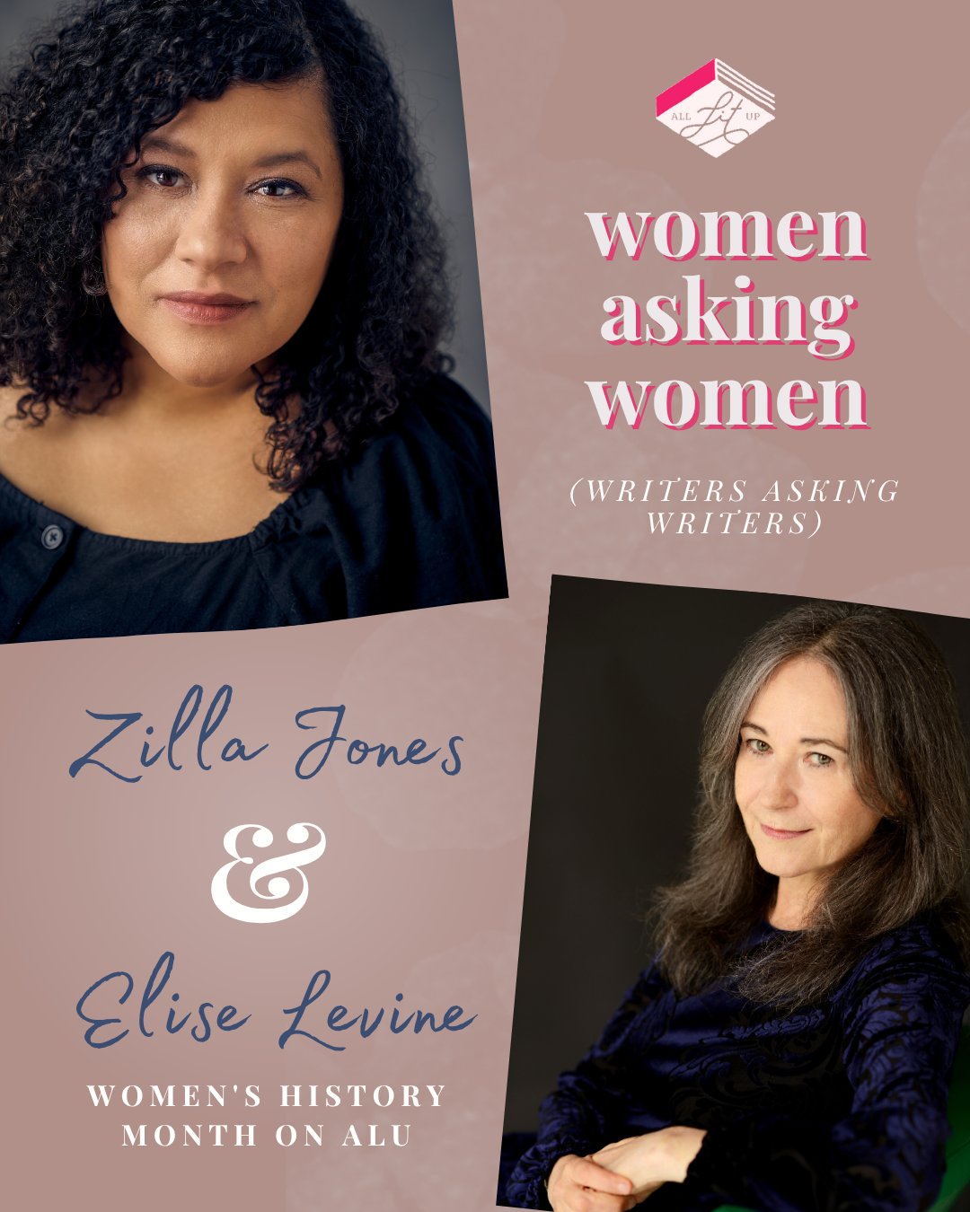 A graphic for All Lit Up’s Women Asking Women series. On the top left is Zilla Jones, a Black woman with shoulder-length curly hair and brown eyes. On the bottom right is Elise Levine, a light-skin-toned woman with brown hair down past her shoulders. Text on the graphic reads: “Women Asking Women (Writers Asking Writers). Zilla Jones and Elise Levine. Women’s History Month on ALU."