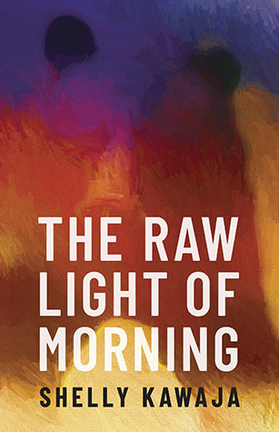 The Raw Light of Morning by Shelly Kawaja